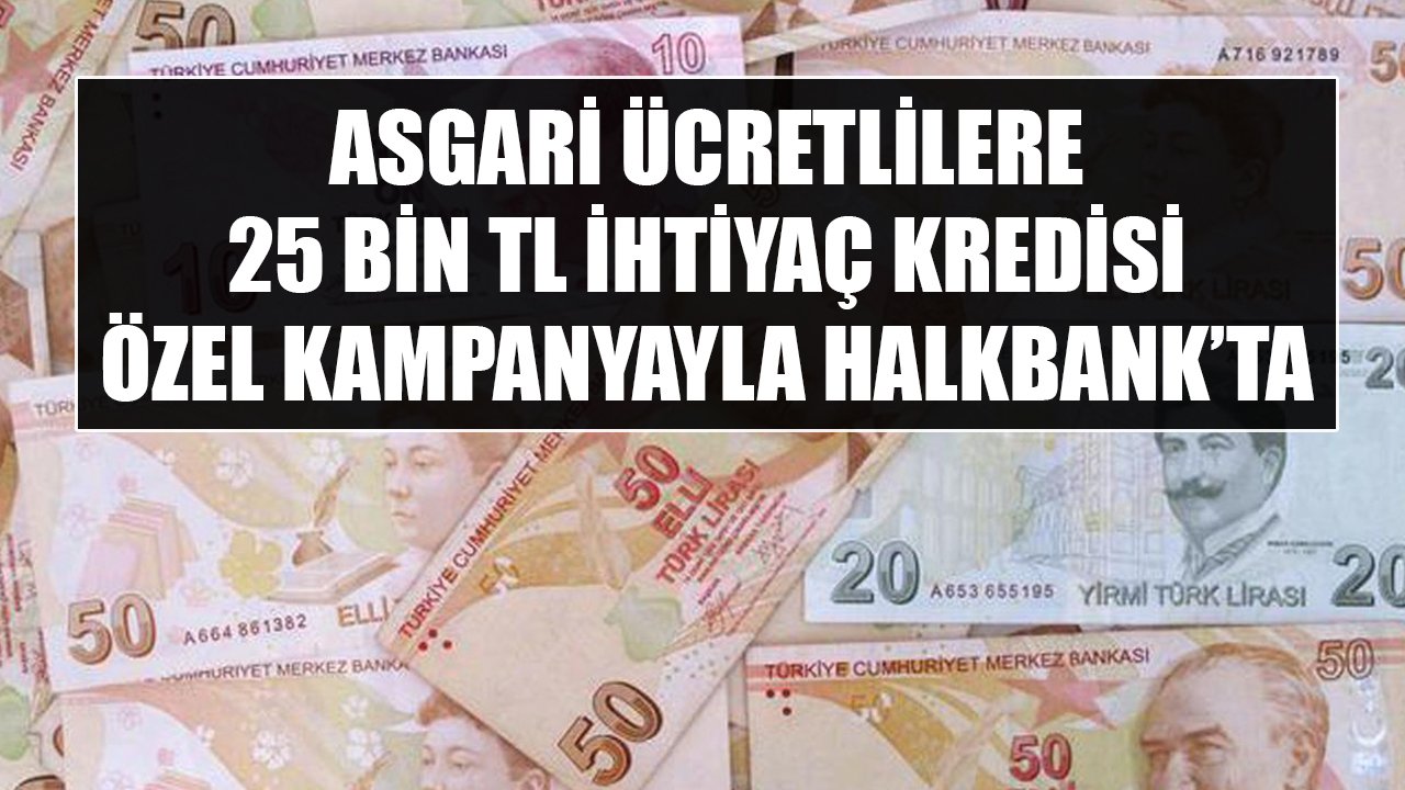 Asgari Ücretlilere 25 Bin TL İhtiyaç Kredisi Özel Kampanya İle Halkbank'ta!