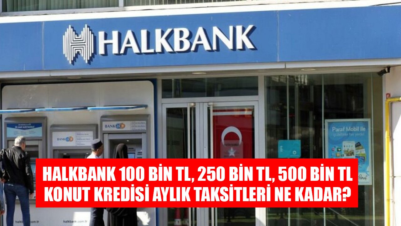 Halkbank 100 Bin TL, 250 Bin TL, 500 Bin TL Konut Kredilerini Aylık Ne Kadar Taksitle Veriyor?