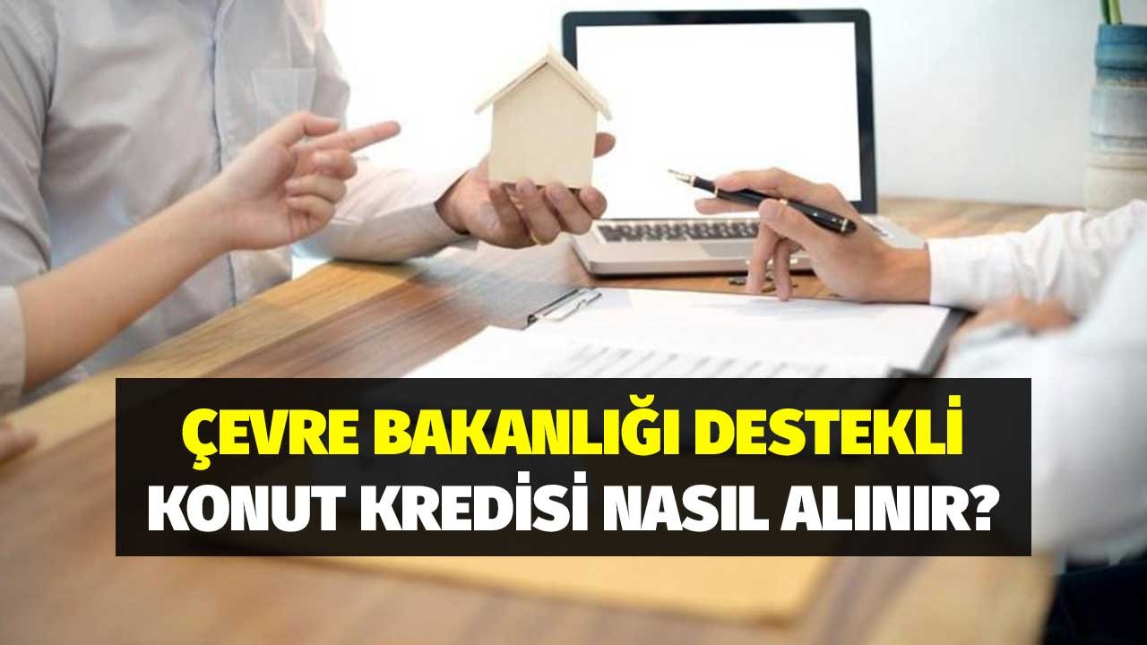 Çevre Bakanlığı Destekli Konut Kredisi 2022'de Nasıl Alınır?