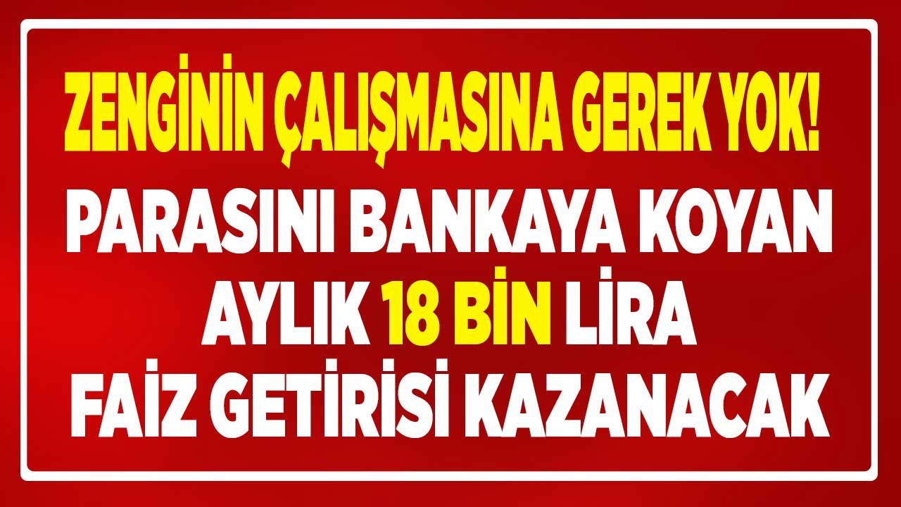 Zenginin Çalışmasına Gerek Yok! En Yüksek 32 Günlük Vadeli Mevduat Faizi İle 1 Milyon TL Aylık Faiz Getirisi 18 Bin Lira