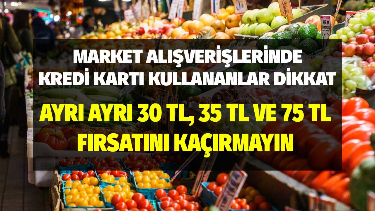 Market Alışverişlerini Kredi Kartlarıyla Yapanlar Dikkat! Ayrı Ayrı 30 TL, 35 TL, 75 TL Fırsatlarını Kaçırmayın