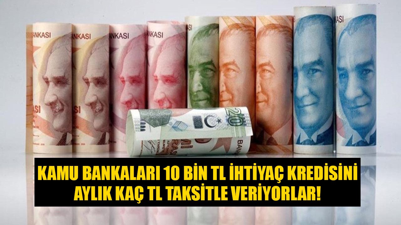 Ziraat Bankası, Vakıfbank, Halkbank 10 Bin TL İhtiyaç Kredisini Aylık Kaç TL Taksitle Veriyorlar!