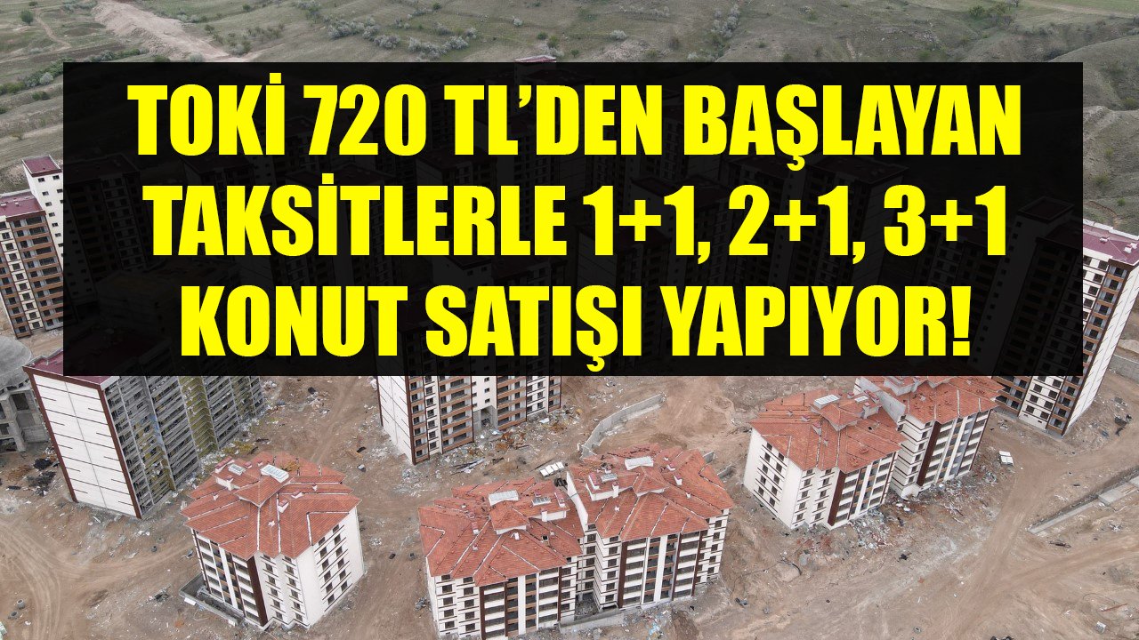 TOKİ 720 TL'den Başlayan Taksitlerle 1+1, 2+1, 3+1 Konut Satışı Yapıyor!