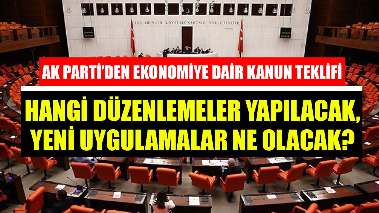AK Parti'den Ekonomiye Dair Yeni Kanun Teklifi! Hangi Düzenlemeler Yapılacak, Yeni Uygulamalar Ne Olacak?