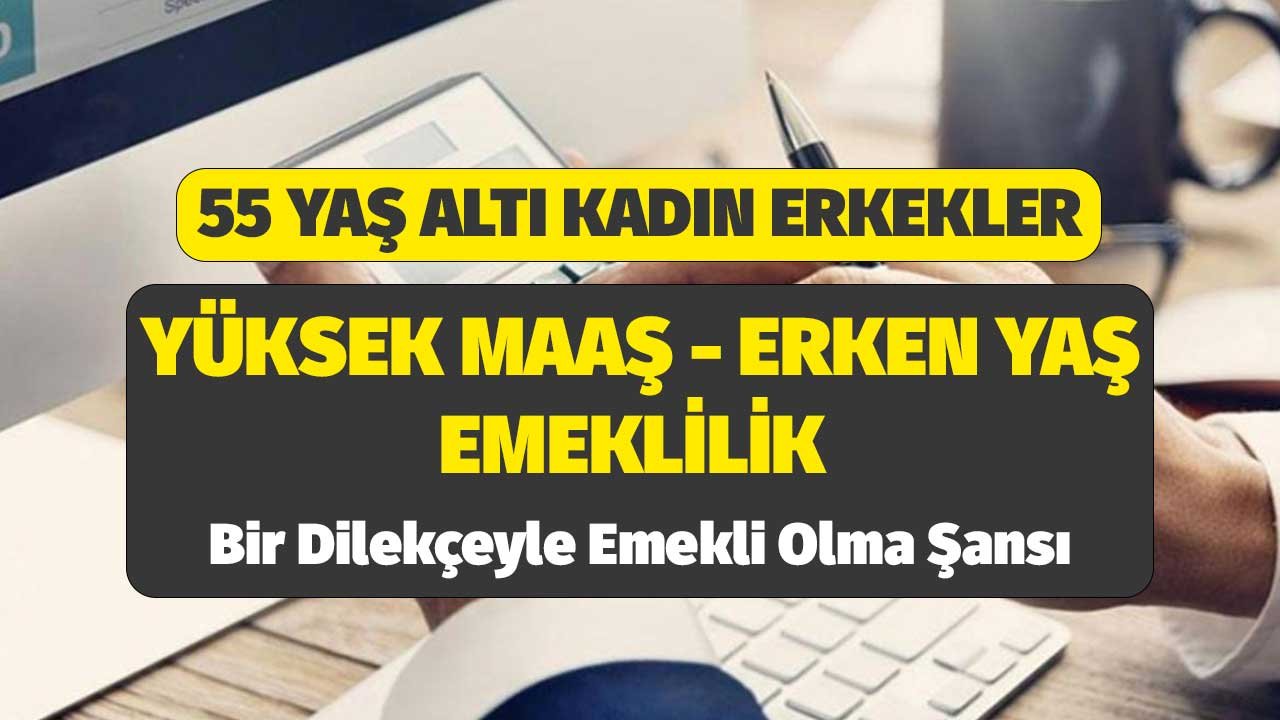 55 Yaş Kadın Erkekler! Yüksek Maaş Erken Yaş Emeklilik Formülleri! Bir Dilekçeyle Emekli Olma Şansı
