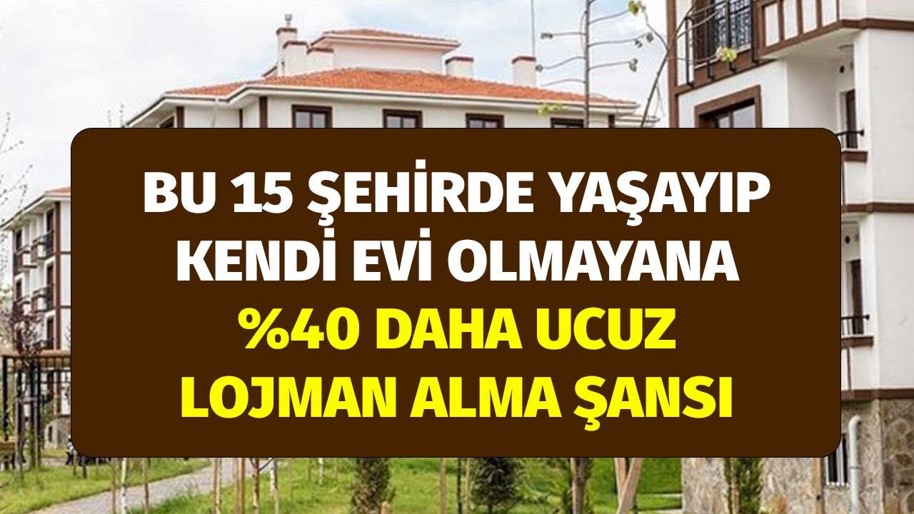 Bu 15 Şehirde Yaşayıp Kendi Evi Olmayana Yüzde 30 Daha Ucuz Lojman Şansı 17-21 Ocak Satış Fiyat Listeleri