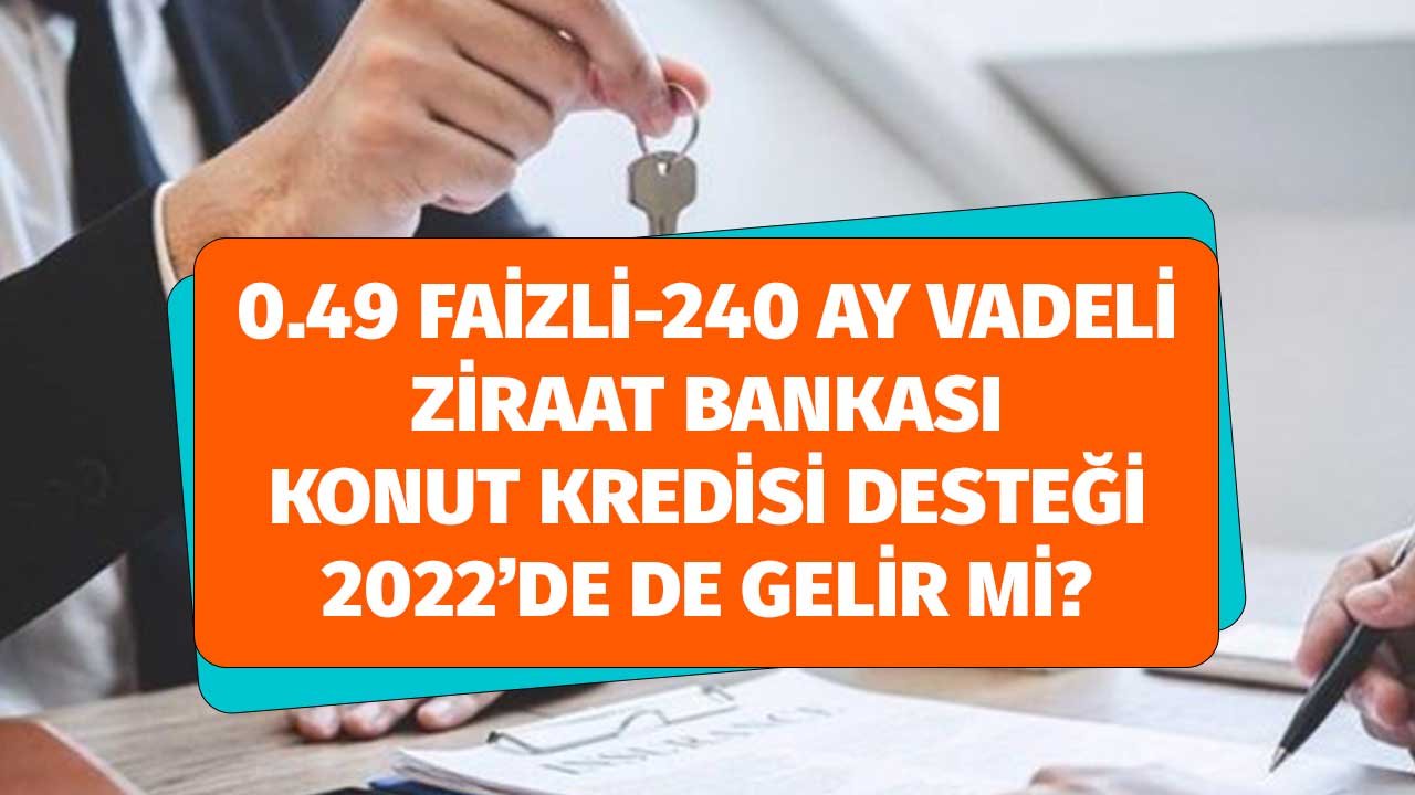 0.49 Faizli 240 Ay Vadeli Ziraat Bankası Konut Kredisi 2022'de Gelecek Mi?