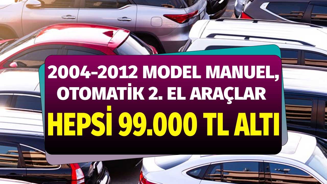 99.000 TL Altı 2. El Araçlar! 2004 ile 2012 Model Otomatik Düz Vites Arabalar