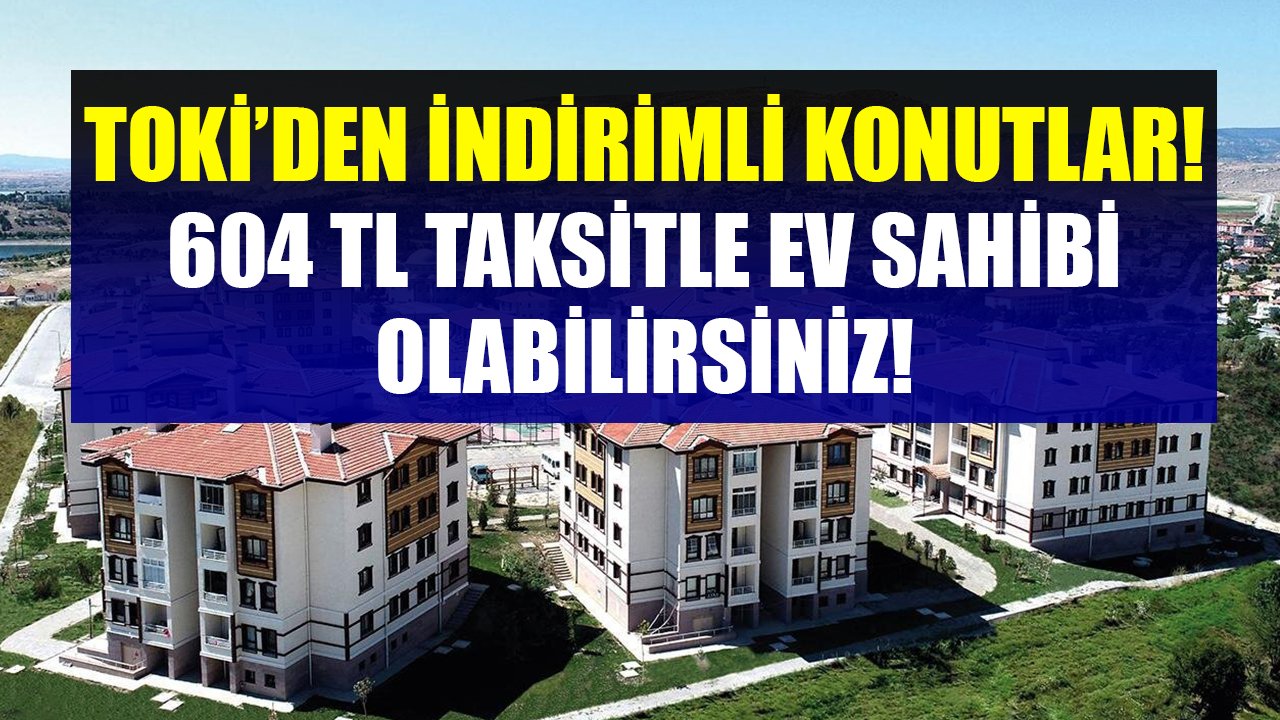 604 TL Taksitle Ev Sahibi Olabilirsiniz! TOKİ 2+1 Ve 3+1 Konutları İndirimle Satışa Çıkardı!