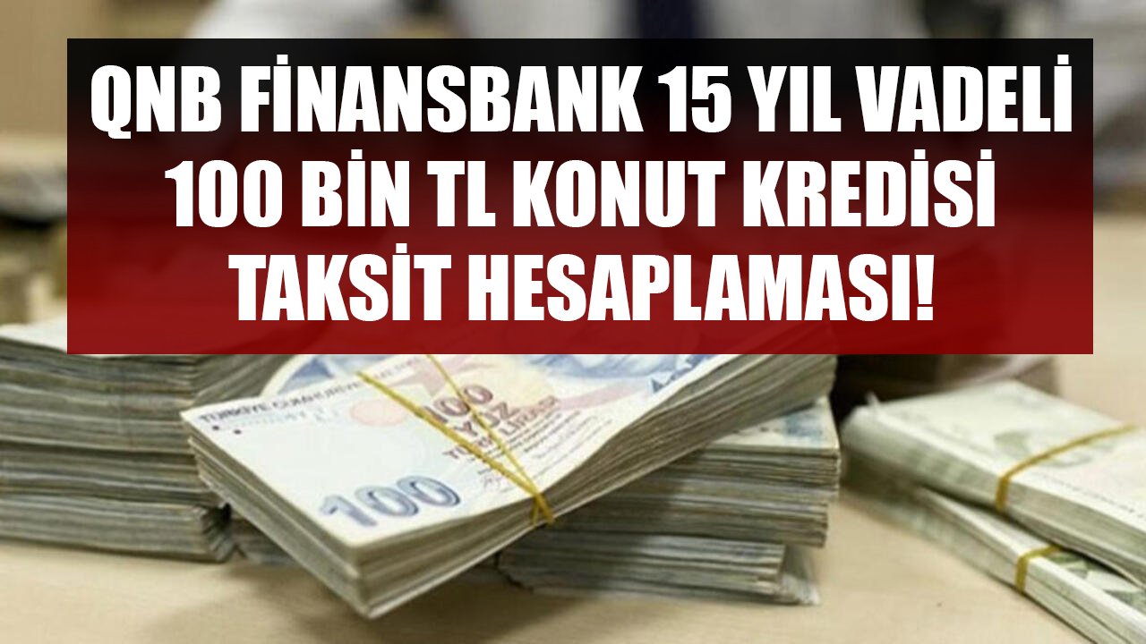 QNB Finansbank 15 Yıl Vadeli 100 Bin TL Konut Kredisi Taksit Hesaplama