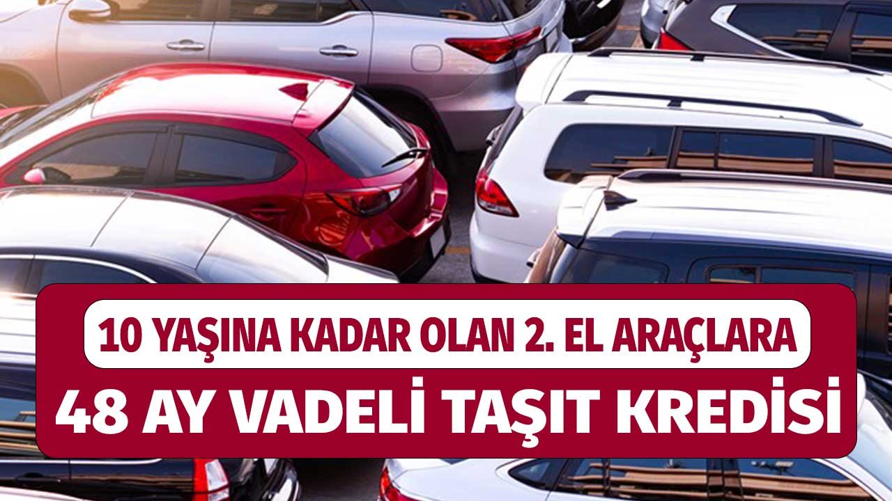 10 Yaşına Kadar Olan 2. El Araçlara 48 Ay Vadeli Taşıt Kredisi