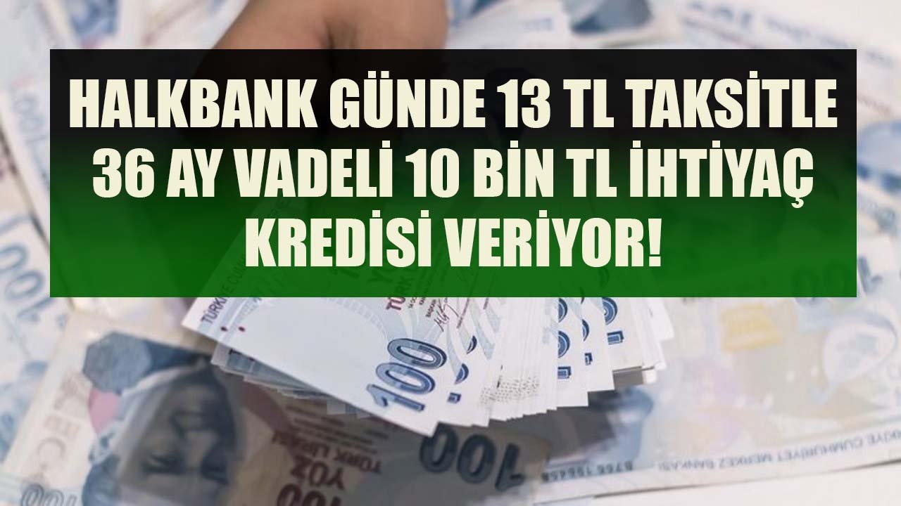Halkbank Günde 13 TL Taksitle 36 Ay Vadeli 10 Bin TL İhtiyaç Kredisi Veriyor!