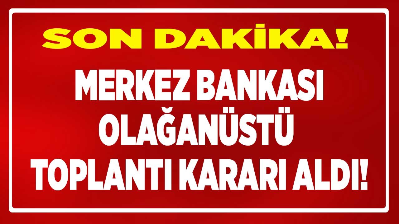 Son Dakika! Türkiye Cumhuriyet Merkez Bankası TCMB Olağanüstü Toplantı Kararı Aldı!