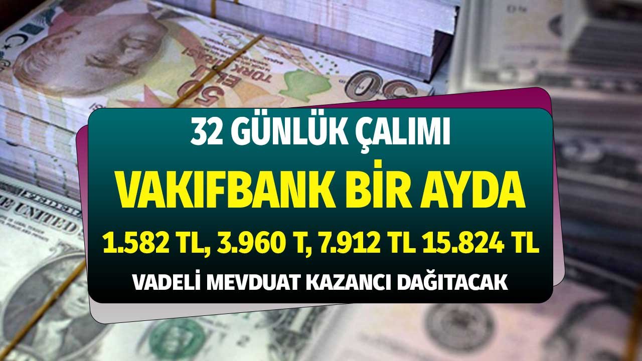 Vakıfbank'tan 32 Günlük Çalımı! Ayda 1582, 3960, 7912, 15824 TL Vadeli Mevduat Kazancı Dağıtacak
