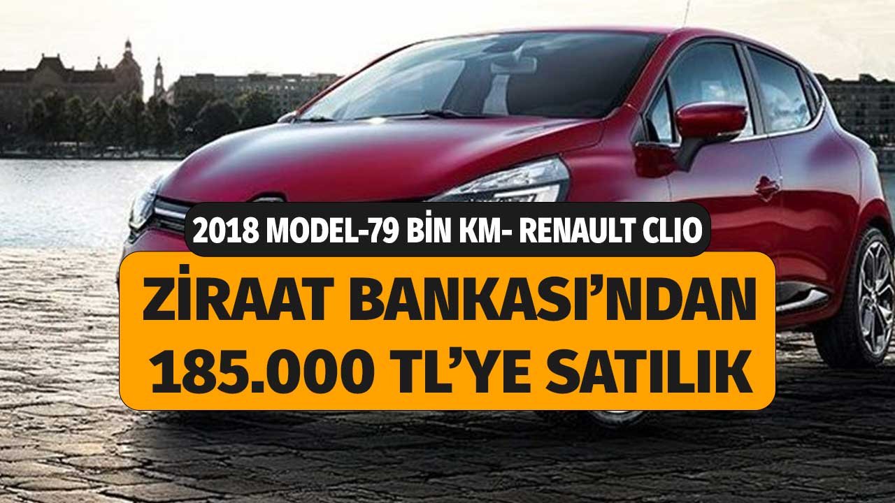 79 Bin Km 2018 Model Renault Clio 185.000 Liraya Ziraat Bankası'ndan Satılık