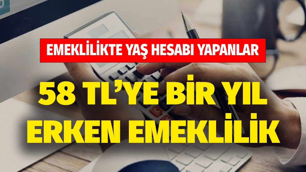 58 TL'ye Bir Yıl Erken Emeklilik! Emeklilikte Yaş Hesabı Yapanlar Dikkat