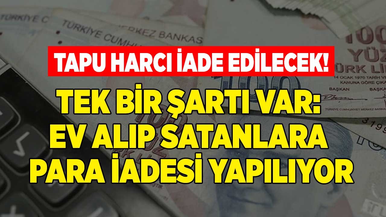 Tek Bir Şartı Var: Ev Alıp Satanlara Para İadesi Yapılıyor! Yatırılan Tapu Harcı İade Edilecek