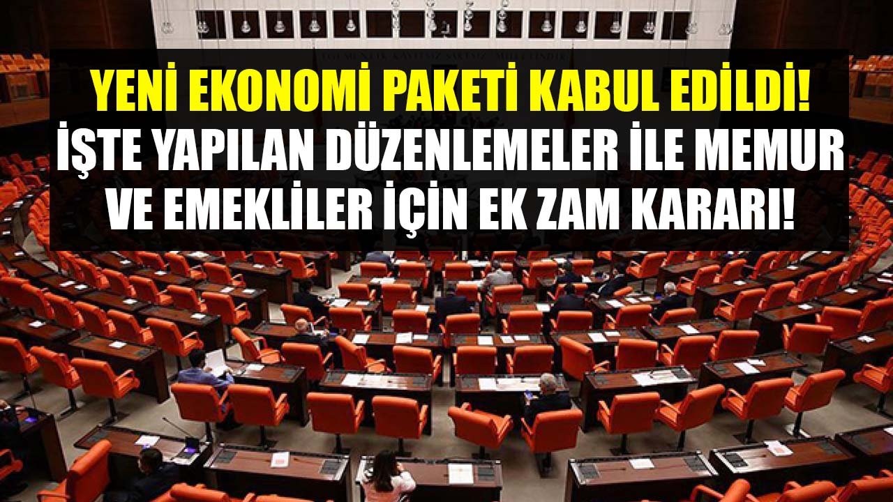 Yeni Ekonomi Paketi TBMM'de Kabul Edildi! Yapılan Düzenlemeler, Memur Ve Emeklilere Ek Zam Kararı!