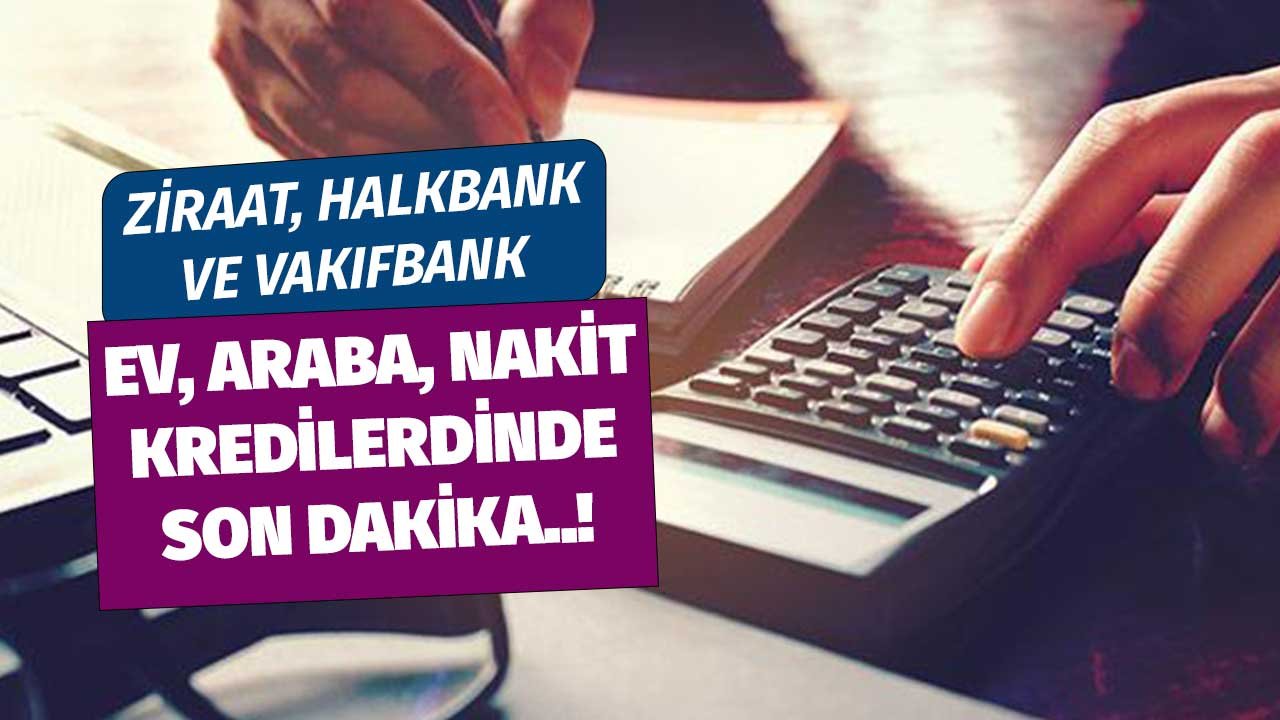 Faizler Düştü Mü? Vakıfbank, Halkbank, Ziraat Bankası! Konut, Taşıt, İhtiyaç Kredisi Son Duyurular