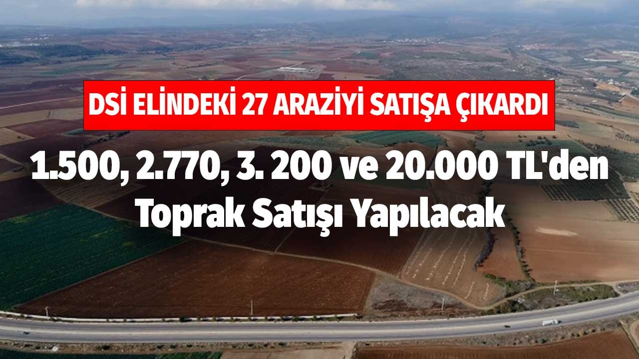 DSİ Elindeki 27 Araziyi Satışa Çıkardı! 1500, 2770, 3200, 4000 ve 20.000 TL'den Toprak Satışı Yapılacak