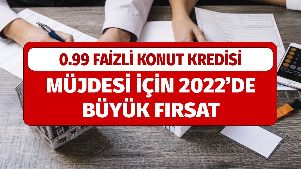 0.99 Faizli Konut Kredisi Müjdesi için 2022'nin Başında Büyük Fırsat