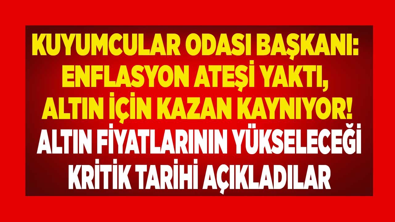 Kuyumcular Odası Başkanı: Enflasyon Ateşi Yaktı Altın Fiyatları İçin Kazan Kaynıyor! Altın Yoka Düşecek, Sert Yükselecek