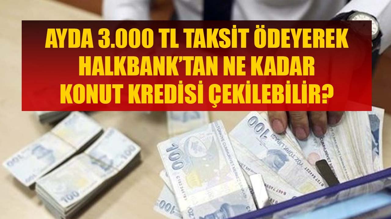 Ayda 3.000 TL Taksit Ödeyerek Halkbank'tan Ne Kadar Konut Kredisi Çekilebilir?