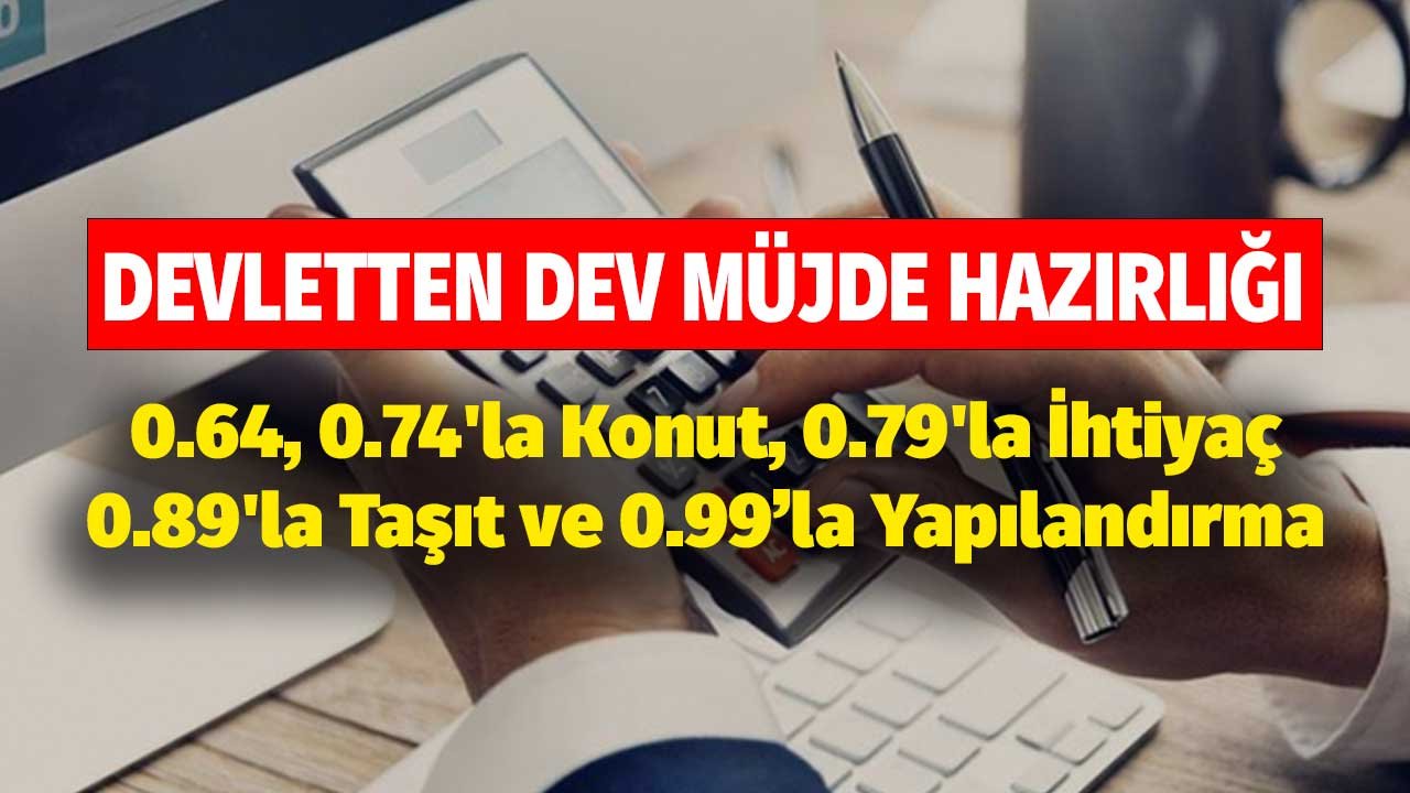 0.64, 0.74'la Konut, 0.79'la İhtiyaç, 0.89'la Taşıt ve 0.99 Oranla Yapılandırma Kredisi! Devletten Dev Müjde Hazırlığı