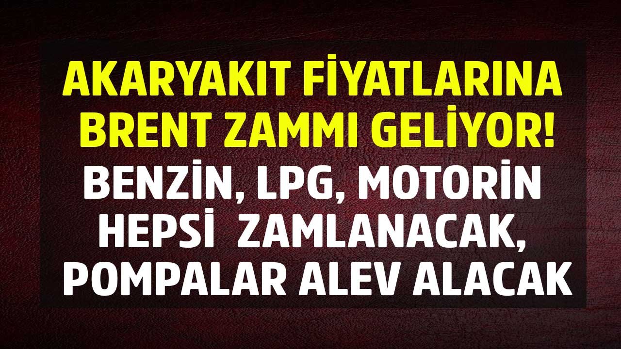 Akaryakıt Fiyatlarına Brent Petrol Zammı Geliyor! Benzin, LPG, Motorin Hepsi Zamlanacak, Pompalar Alev Alacak
