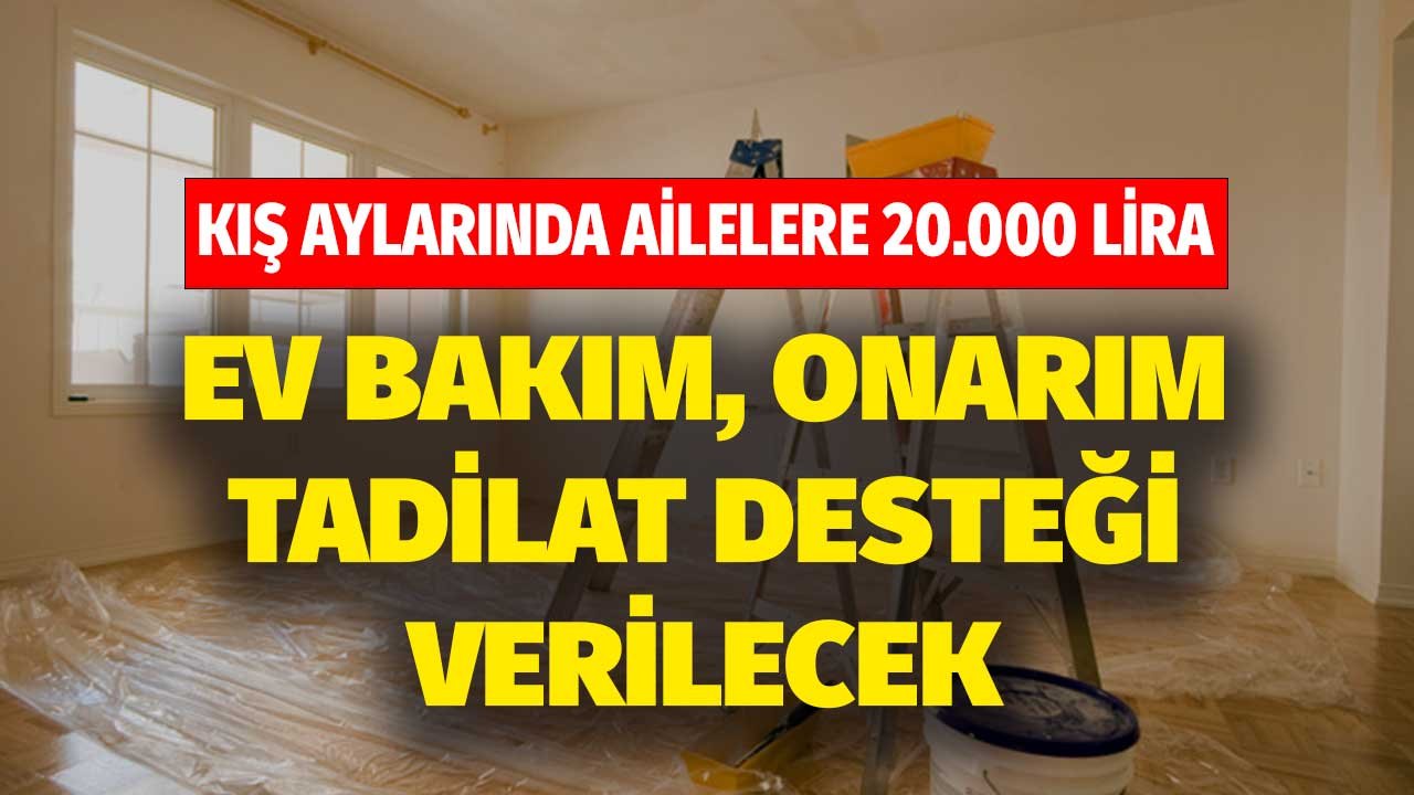 Kış Aylarında Ailelere 20.000 TL! Ev Bakım, Onarım, Tadilatlarına Devlet Desteği