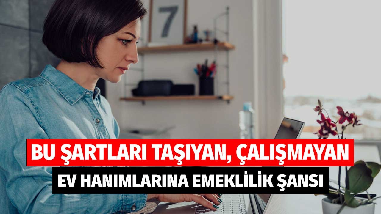 Bu Şartları Taşıyan Çalışmayan Ev Hanımlarına Emeklilik Şansı