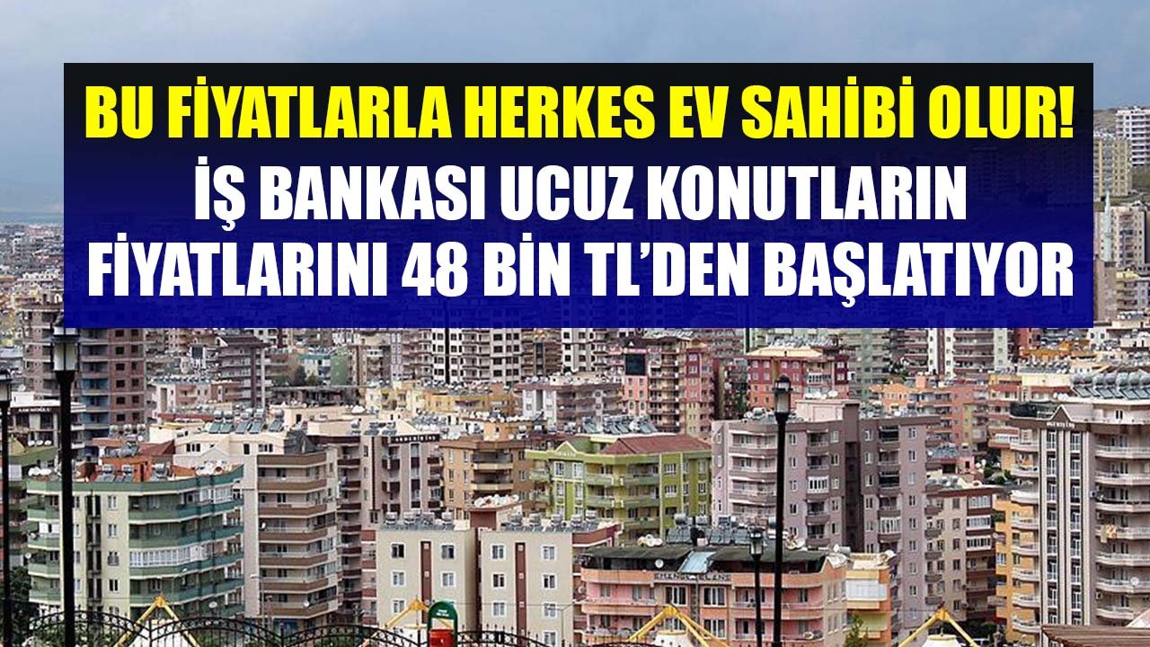 Bu Fiyatlarla Herkes Ev Sahibi Olur! İş Bankası Ucuz Konutların Fiyatlarını 48 Bin TL'den Başlatıyor!