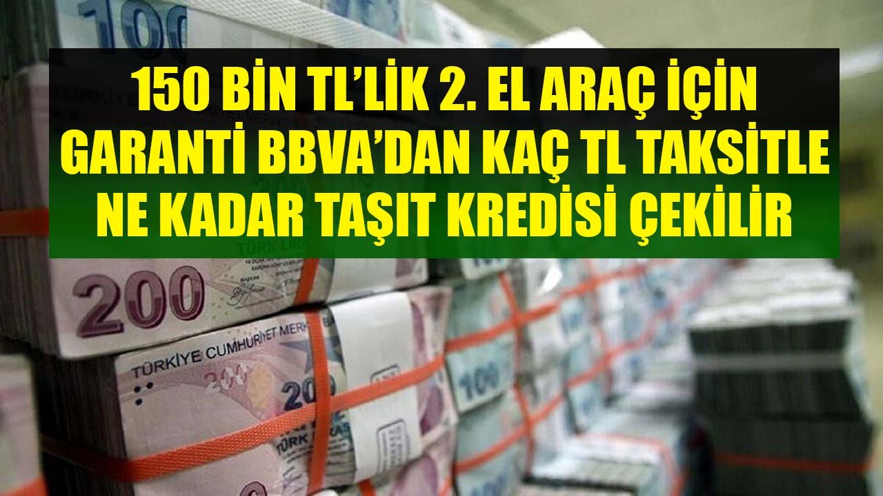 150 Bin TL'lik İkinci El Otomobil İçin Garanti BBVA'dan Ne Kadar Taşıt Kredisi Çekilir, Aylık Kredi Taksiti Kaç TL Olur?