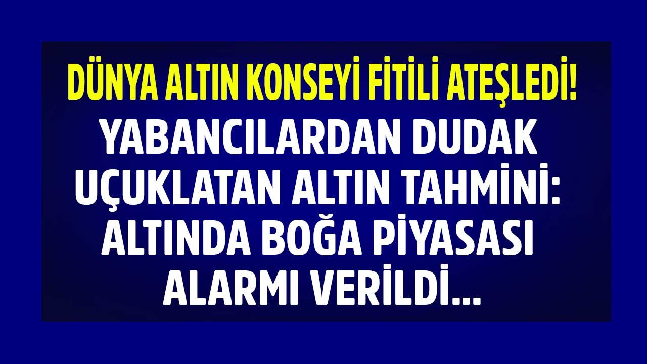 Yabancılardan Dudak Uçuklatan Altın Tahmini! Dünya Altın Konseyi Fitili Ateşledi, Altında Boğa Piyasası Alarmı Verildi