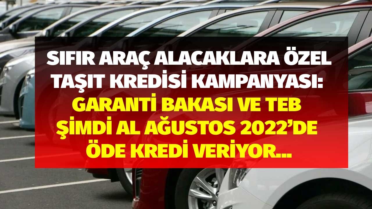 Sıfır Araç Alacaklara Özel Taşıt Kredisi Kampanyası: TEB ve Garanti Bankası Şimdi Al Ağustos 2022'de Öde Kredi Verecek