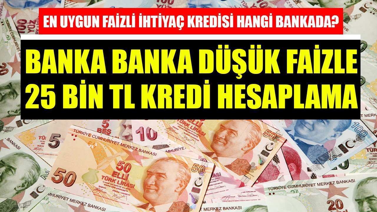 En Uygun Faizli İhtiyaç Kredisi Hangi Bankada? Banka Banka Düşük Faizle 25 Bin TL Kredi Taksit Hesaplama!