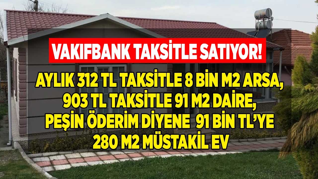 Vakıfbank Taksitle Satıyor: Aylık 312 TL Ödeyene 8 Bin M2 Tarla, 903 TL Taksitle 91 M2 Apartman Dairesi, Müstakil Ev!