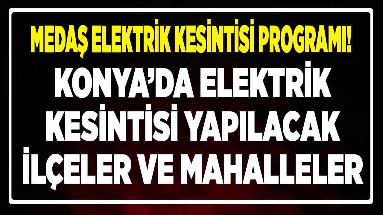 MEDAŞ Elektrik Kesintisi: Konya'da Planlı Elektrik Kesintisi Yapılacak İlçeler, Mahalleler Hangileri?