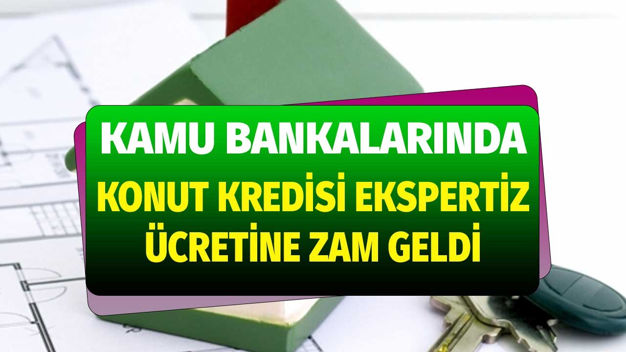 Kamu Bankalarının konut Kredisi Kullanımlarında Ekspertiz Ücretleri Arttı