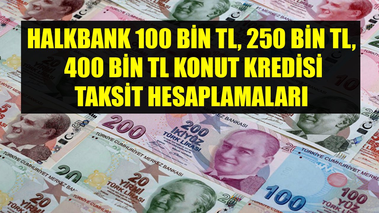 Halkbank'ın Düşük Faizli Konut Kredisi Kampanyası İle 100 Bin TL, 250 Bin TL, 400 Bin TL Kredi Taksit Hesaplamaları