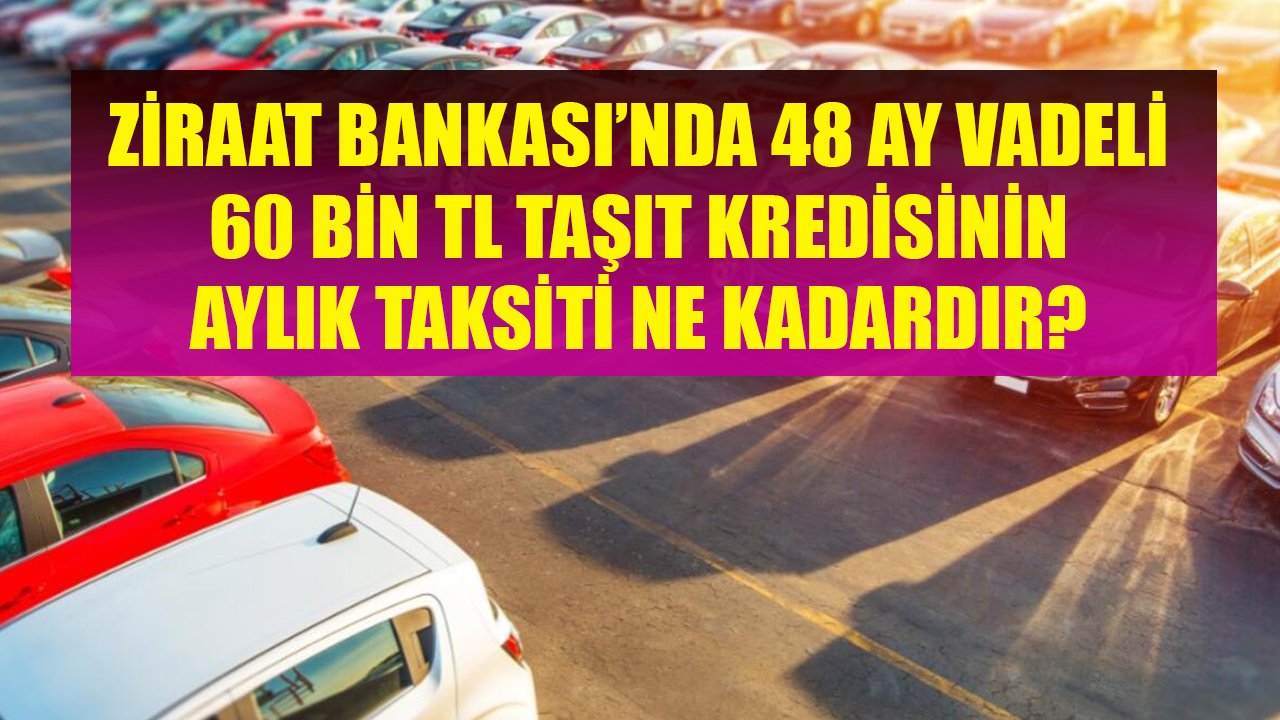 Ziraat Bankası'nda 48 Ay Vadeli 60 Bin TL Taşıt Kredisinin Aylık Taksiti Ne Kadardır?
