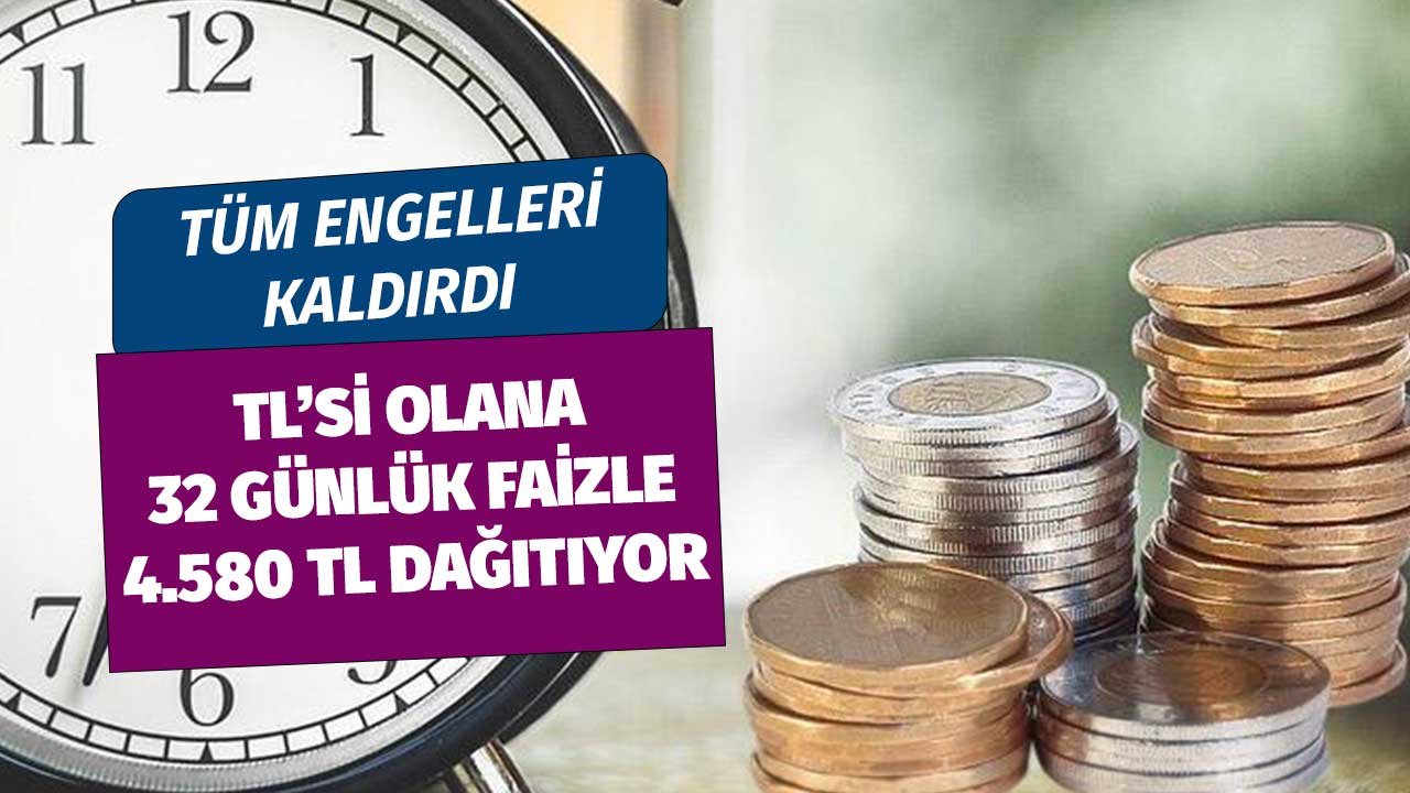 Tüm Engelleri Kaldırdı TL'si Olan Her Müşteriye Dağıtacak! 32 Günlük Faizle 4580 TL Getiriyor