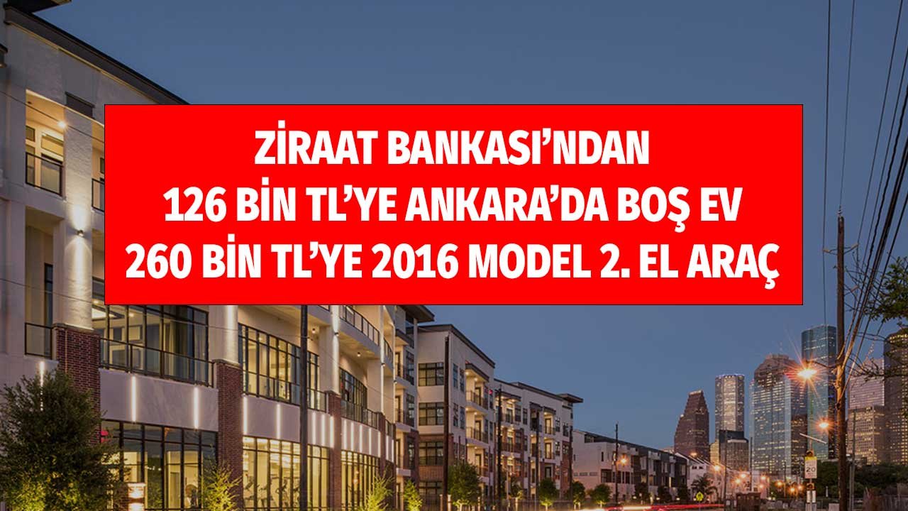 Ziraat Bankası'ndan 126 Bin TL'ye 2+1 Ev, 260 Bin TL'ye 2016 Model 2. El Araç