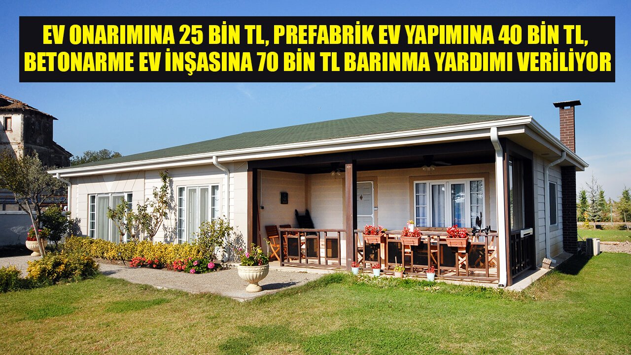 Ev Onarımına 25 Bin TL, Prefabrik Ev Yapımına 40 Bin TL, Betonarme Ev İnşasına 70 Bin TL Barınma Yardımı Veriliyor!