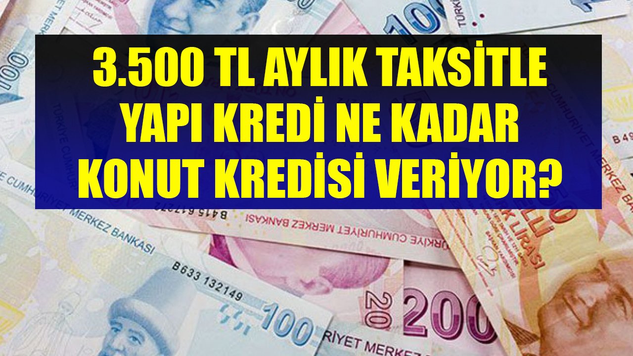 3.500 TL Aylık Taksit Öderim Diyenlere Yapı Kredi Bankası Kaç TL Konut Kredisi Veriyor?