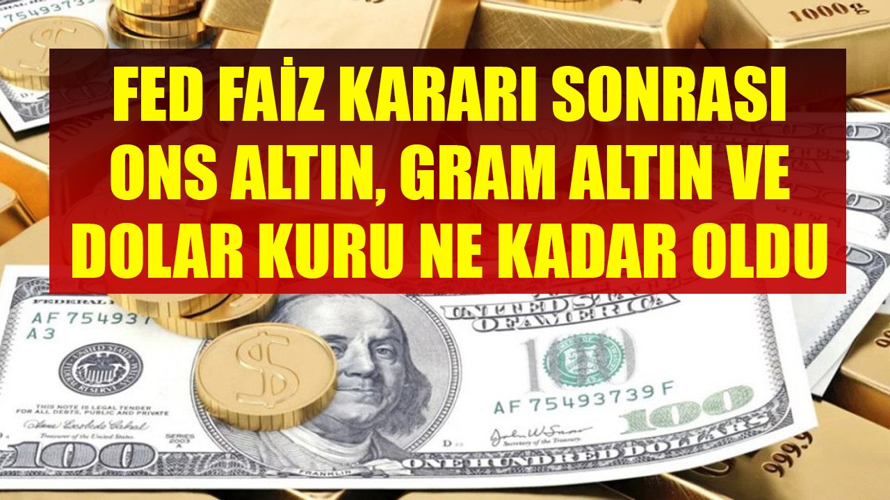 FED Faiz Kararı Sonrası Ons Altın, Gram Altın Ve Dolar Kuru Ne Kadar Oldu?