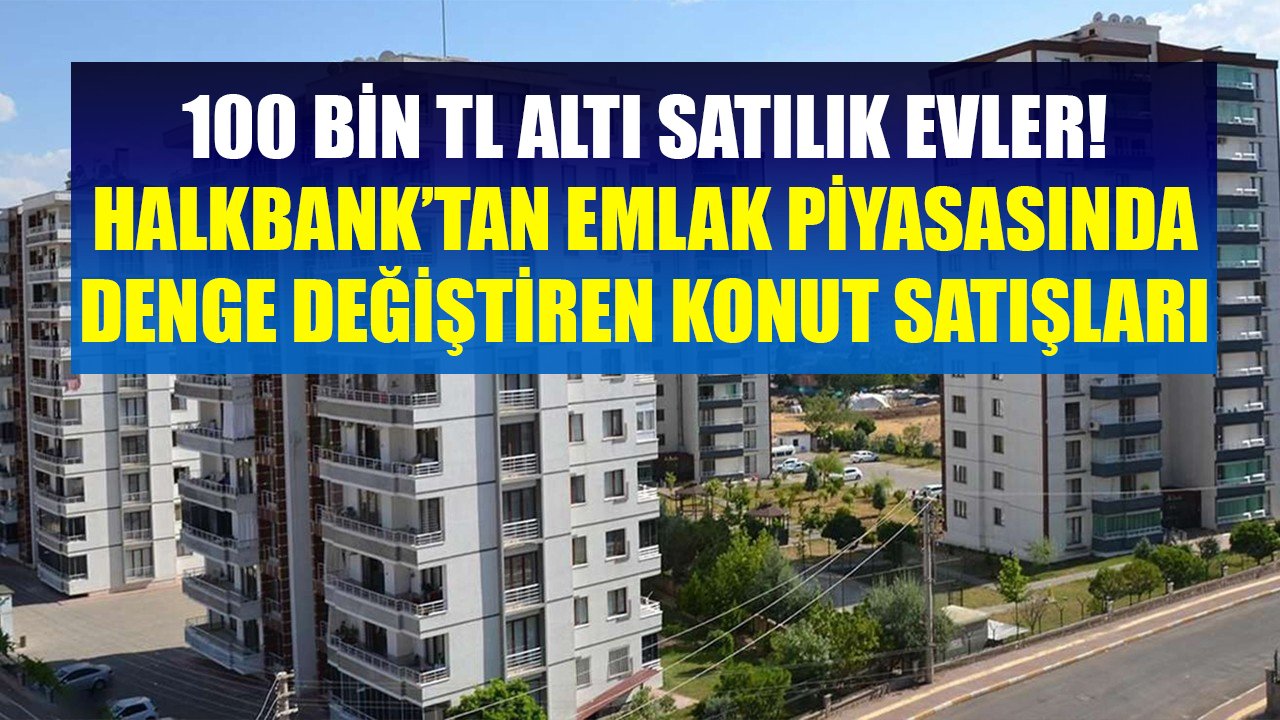 Bu Evlerin Hepsi 100 Bin TL Altında Satılıyor! Halkbank'tan Emlak Piyasasında Denge Değiştiren Konut Satışları Başladı