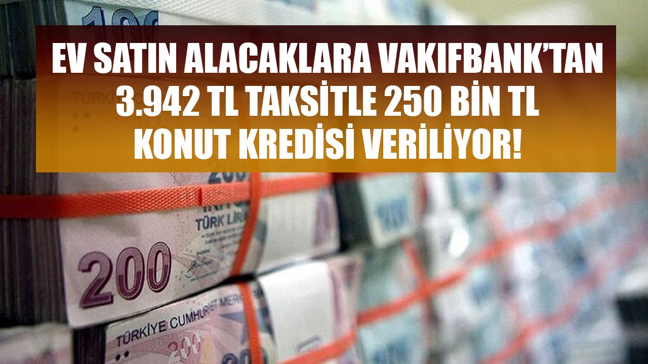 Ev Satın Alacaklara Vakıfbank'tan Destek! 3.942 TL Taksitle 250 Bin TL Konut Kredisi!