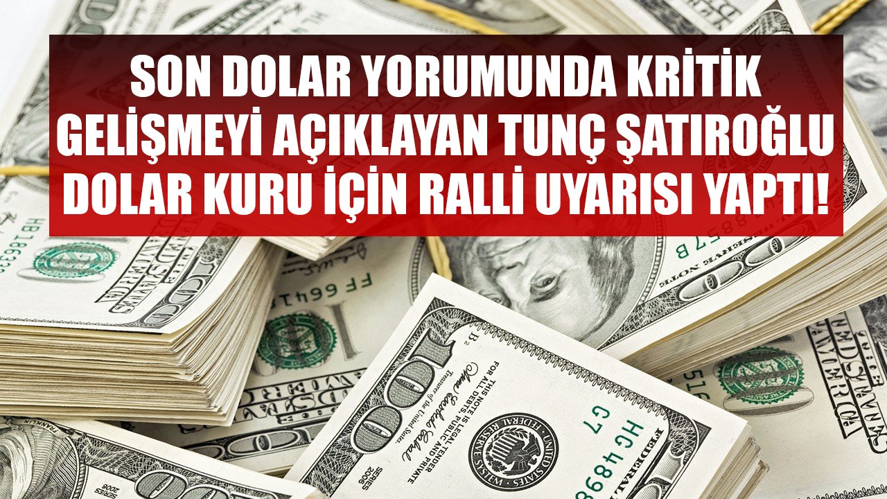 Son Dolar Yorumunda Kritik Gelişmeyi Açıklayan Tunç Şatıroğlu Dolar Kuru İçin Ralli Uyarısı Yaptı!