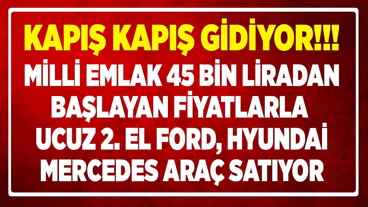 Kapış Kapış Gidiyor! Milli Emlak Araç Satışı 2022: 45 Bin Liradan Başlayan Fiyatlarla Ucuz 2.El Ford, Hyundai, Mercedes